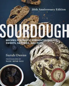 Sourdough: Recipes for Rustic Fermented Breads, Sweets, Savories, and More, 10th Anniversary Edition