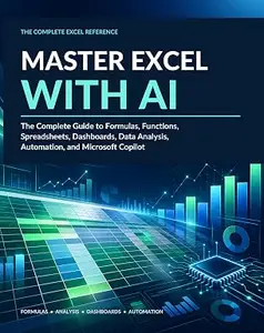 Master Excel with AI: The Complete Guide to Formulas, Functions, Spreadsheets, Dashboards, Data Analysis, Automation