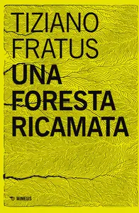 Una foresta ricamata. Parole scucite tra selve e silenzi - Tiziano Fratus