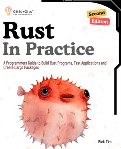 Rust In Practice, Second Edition: A Programmers Guide to Build Rust Programs, Test Applications and Create Cargo Packages