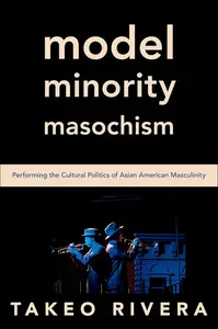 Model Minority Masochism: Performing the Cultural Politics of Asian American Masculinity