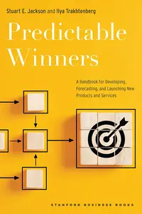 Predictable Winners: A Handbook for Developing, Forecasting, and Launching New Products and Services