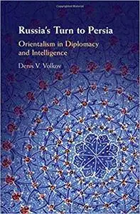 Russia's Turn to Persia: Orientalism in Diplomacy and Intelligence