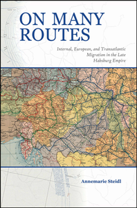 On Many Routes : Internal, European, and Transatlantic Migration in the Late Habsburg Empire