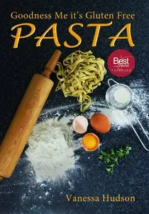 Goodness Me it's Gluten Free PASTA: 24 Shapes - 18 Flavours - 100 Recipes - Pasta Making Basics and Beyond