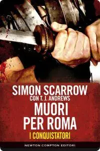 Simon Scarrow - I Conquistatori. Muori per Roma
