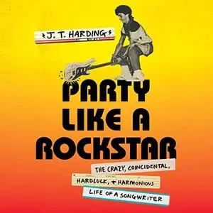 Party Like a Rockstar: The Crazy, Coincidental, Hard-Luck, and Harmonious Life of a Songwriter [Audiobook]