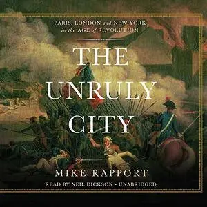 The Unruly City: Paris, London and New York in the Age of Revolution [Audiobook]