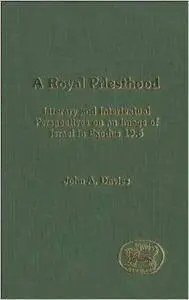 A Royal Priesthood: Literary and Intertextual Perspectives on an Image of Israel in Exodus 19.6 (Repost)