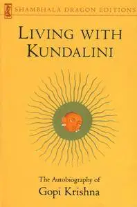 Living with Kundalini: The Autobiography of Gopi Krishna (Shambhala Dragon Editions)
