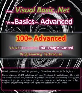 100+ Advanced VB.NET Examples: A Beginner's Guide to Mastering Advanced Programming Techniques