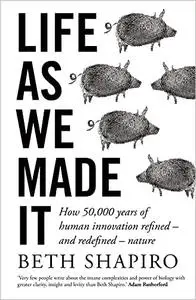 Life as We Made It: How 50,000 years of human innovation refined – and redefined – nature