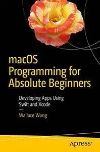 macOS Programming for Absolute Beginners: Developing Apps Using Swift and Xcode [Repost]