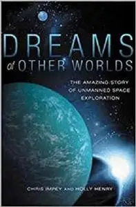 Dreams of Other Worlds: The Amazing Story of Unmanned Space Exploration