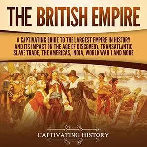 The British Empire: A Captivating Guide to the Largest Empire in History and Its Impact on the Age of Discovery [Audiobook]