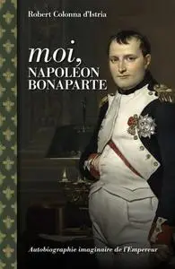 Robert Colonna d’Istria, "Moi, Napoléon Bonaparte"