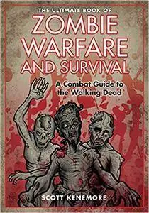 The Ultimate Book of Zombie Warfare and Survival: A Combat Guide to the Walking Dead