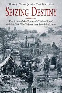 Seizing Destiny : The Army of the Potomac's 'Valley Forge' and the Civil War Winter That Saved the Union