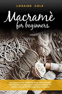 MACRAME’ FOR BEGINNERS: The Step by Step Guide for Beginners to Learn Techniques and Secrets to Decorate Home