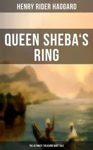 «Queen Sheba's Ring - The Ultimate Treasure Hunt Tale» by Henry Rider Haggard