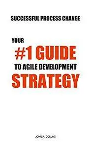 Successful Process Change: Your #1 Guide to Agile Development Strategy