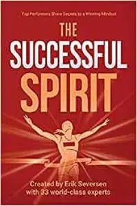 The Successful Spirit: Top Performers Share Secrets to a Winning Mindset (Successful Mind, Body & Spirit)