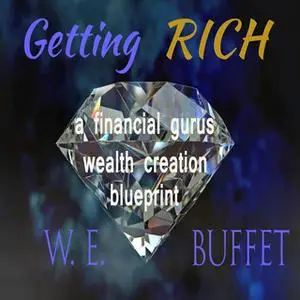 «Getting Rich - A Financial Gurus Wealth Creation Blueprint» by W.E.Buffet