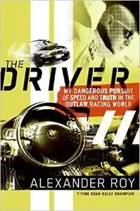 The Driver: My Dangerous Pursuit of Speed and Truth in the Outlaw Racing World by Alexander Roy
