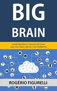 Big Brain: Unindo Big Data e a Internet das Coisas para criar robôs cada vez mais inteligentes (Portuguese Edition)