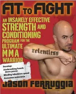 Fit to Fight: An Insanely Effective Strength and Conditioning Program forthe Ultimate MMA Warrior (Repost)