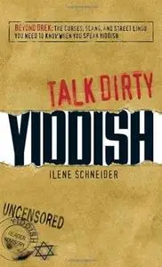 Talk Dirty Yiddish: Beyond Drek: the Curses, Slang, and Street Lingo You Need to Know When You Speak Yiddish