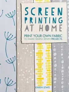 Screen Printing At Home: Print Your Own Fabric to Make Simple Sewn Projects