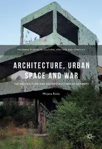 Architecture, Urban Space and War: The Destruction and Reconstruction of Sarajevo