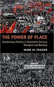 The Power of Place: Contentious Politics in Twentieth-Century Shanghai and Bombay