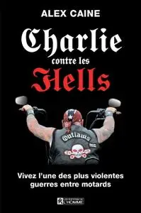 Alex Caine, "Charlie contre les Hells: Vivez l'une des plus violentes guerres entre motards"