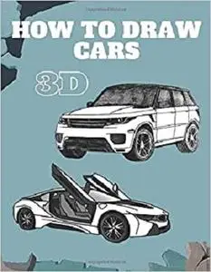 How To Draw Cars 3D: Learn How to Draw 40 Different Cars , Step-by-Step Guide to Drawing for Adults (I Can Draw)