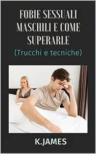 Fobie sessuali maschili e come superarle: Trucchi e tecniche