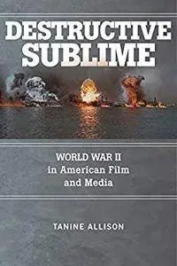 Destructive Sublime: World War II in American Film and Media (War Culture)