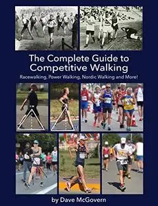 The Complete Guide to Competitive Walking: Racewalking, Power Walking, Nordic Walking and More!