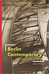 Berlin Contemporary: Architecture and Politics After 1990 (Visual Cultures and German Contexts)