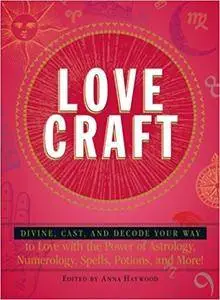 Love Craft: Divine, Cast, and Decode Your Way to Love with the Power of Astrology, Numerology, Spells, Potions, and More!