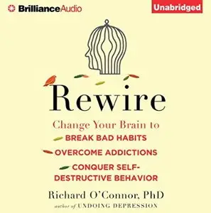 Rewire: Change Your Brain to Break Bad Habits, Overcome Addictions, Conquer Self-Destructive Behavior [Audiobook]