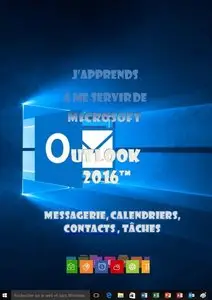 J'apprends à me servir de Outlook 2016: Messagerie, calendrier, contacts...