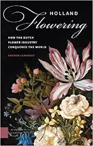 Holland Flowering: How the Dutch Flower Industry Conquered the World