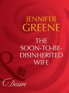 «Soon-To-Be-Disinherited Wife» by Jennifer Greene