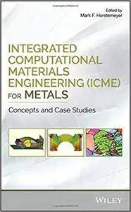 Integrated Computational Materials Engineering (ICME) for Metals: Concepts and Case Studies