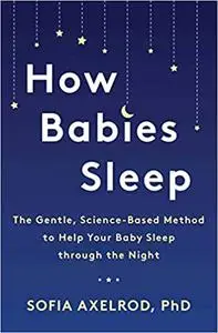 How Babies Sleep: The Gentle, Science-Based Method to Help Your Baby Sleep Through the Night