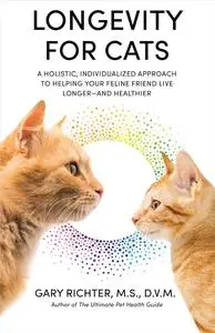 Longevity for Cats: A Holistic, Individualized Approach to Helping Your Feline Friend Live Longer and Healthier