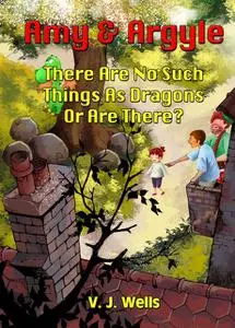 «Amy and Argyle: There Are No Such Things As Dragons Or Are There?» by V.J.Wells