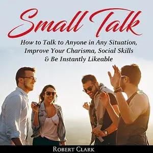 «Small Talk: How to Talk to Anyone in Any Situation, Improve Your Charisma, Social Skills & Be Instantly Likeable» by Ro